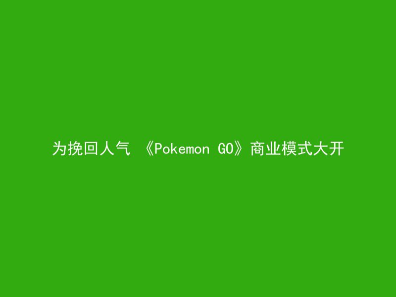 为挽回人气 《Pokemon GO》商业模式大开