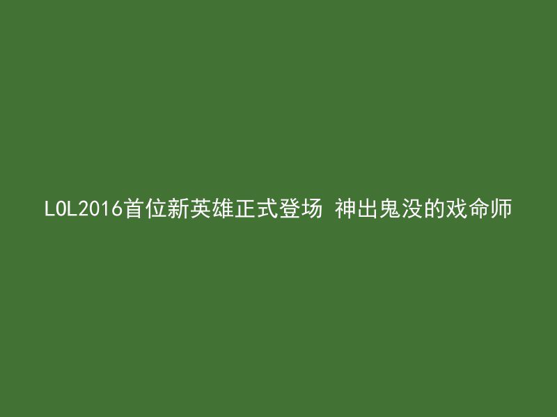 LOL2016首位新英雄正式登场 神出鬼没的戏命师