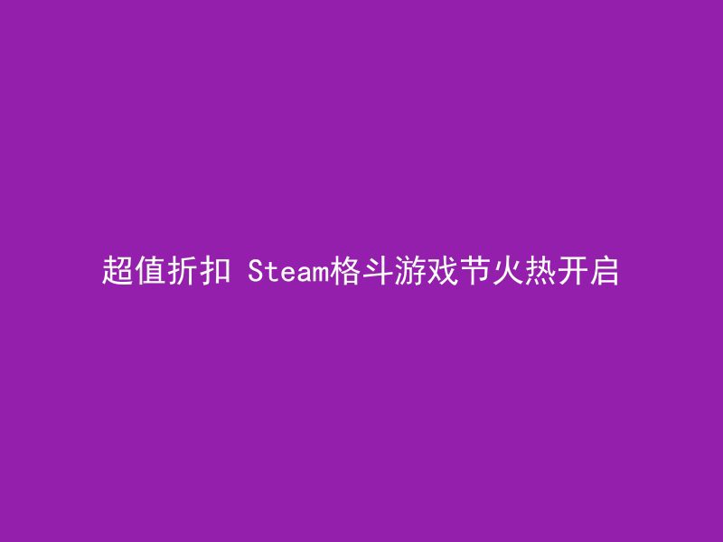 超值折扣 Steam格斗游戏节火热开启