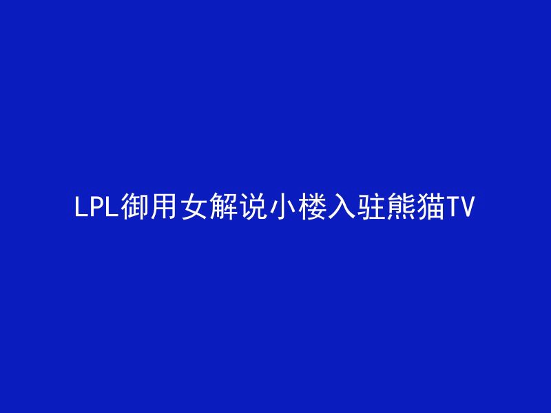 LPL御用女解说小楼入驻熊猫TV