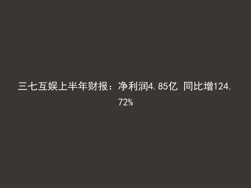 三七互娱上半年财报：净利润4.85亿 同比增124.72%