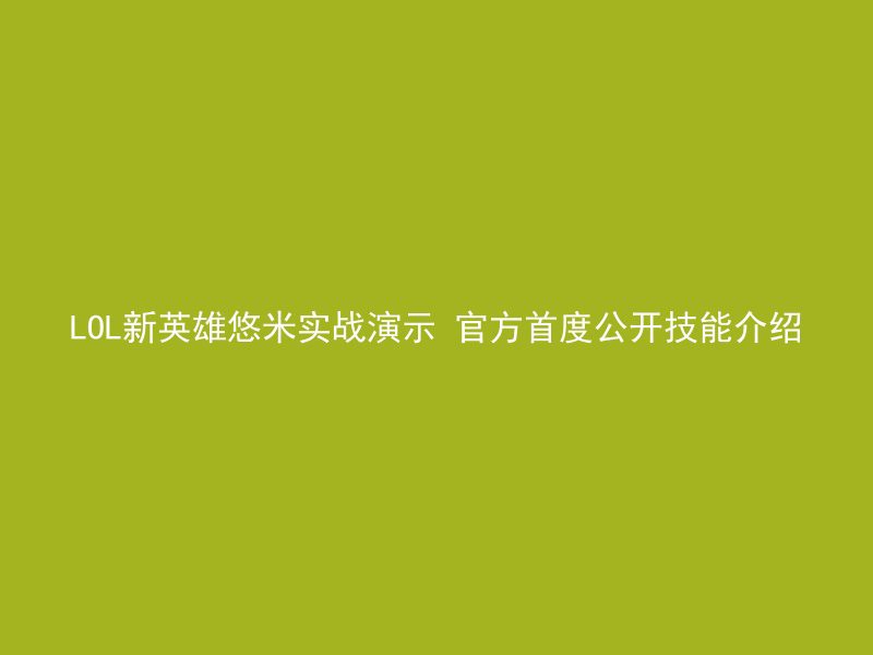 LOL新英雄悠米实战演示 官方首度公开技能介绍