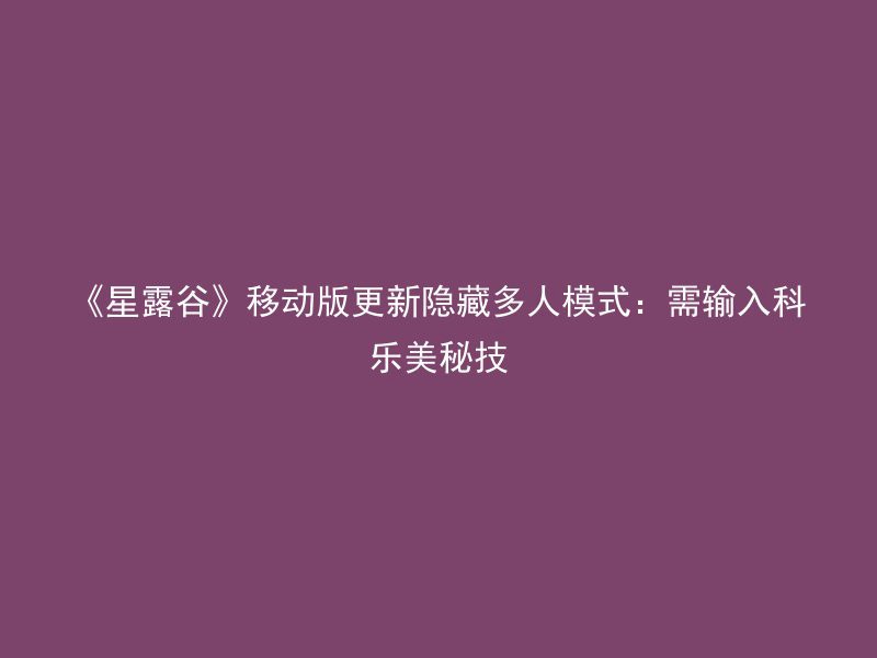 《星露谷》移动版更新隐藏多人模式：需输入科乐美秘技