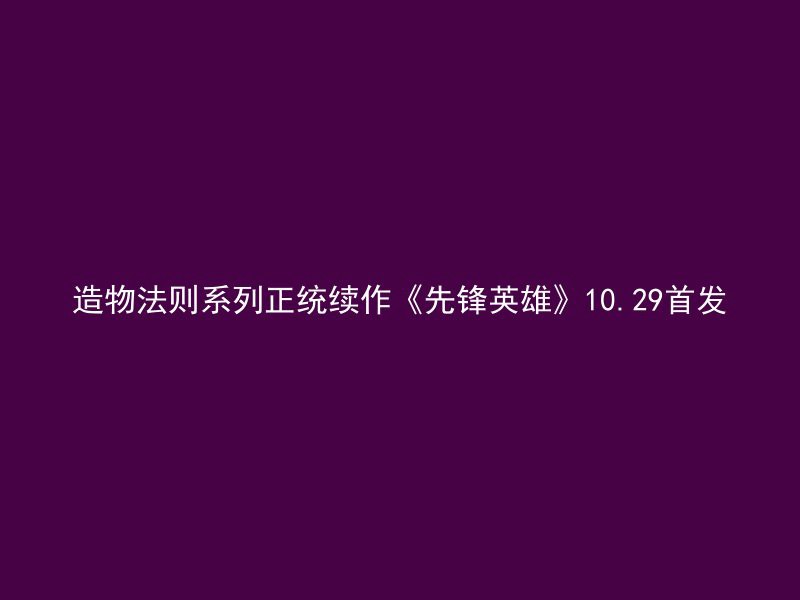 造物法则系列正统续作《先锋英雄》10.29首发