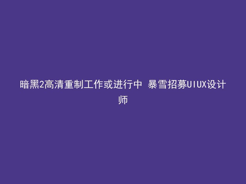 暗黑2高清重制工作或进行中 暴雪招募UIUX设计师