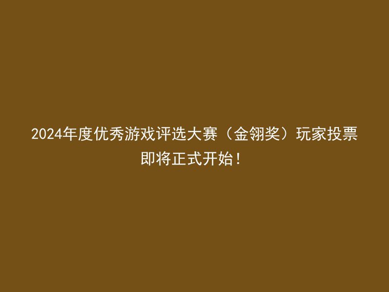 2024年度优秀游戏评选大赛（金翎奖）玩家投票即将正式开始！