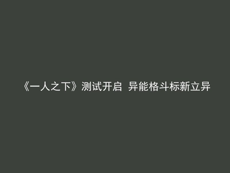 《一人之下》测试开启 异能格斗标新立异