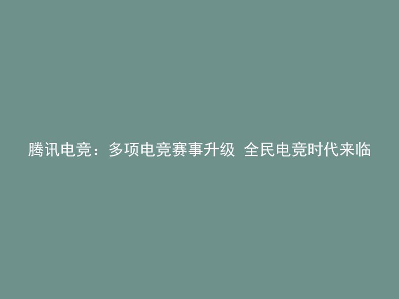 腾讯电竞：多项电竞赛事升级 全民电竞时代来临