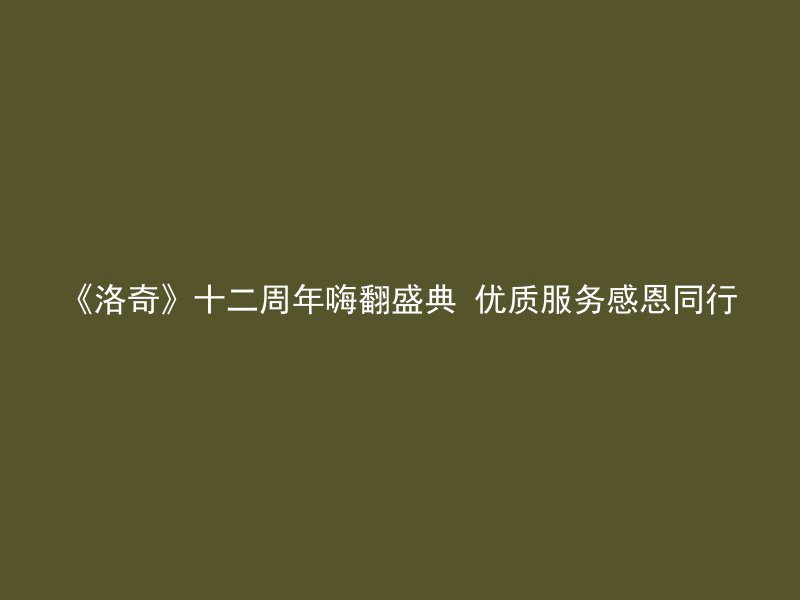 《洛奇》十二周年嗨翻盛典 优质服务感恩同行