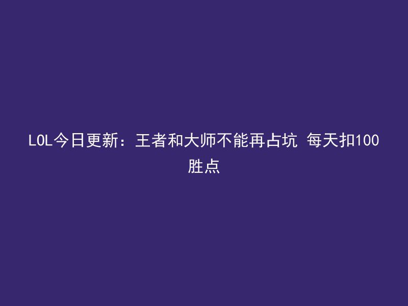 LOL今日更新：王者和大师不能再占坑 每天扣100胜点