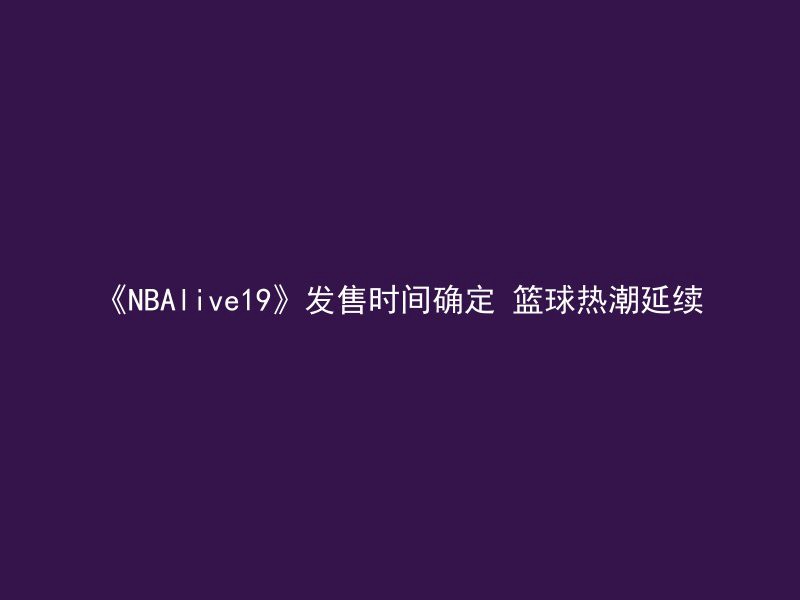 《NBAlive19》发售时间确定 篮球热潮延续