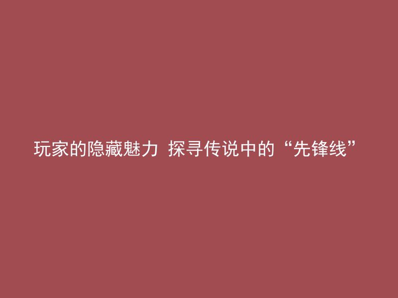 玩家的隐藏魅力 探寻传说中的“先锋线”