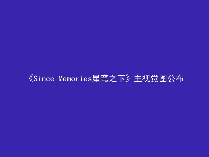 《Since Memories星穹之下》主视觉图公布