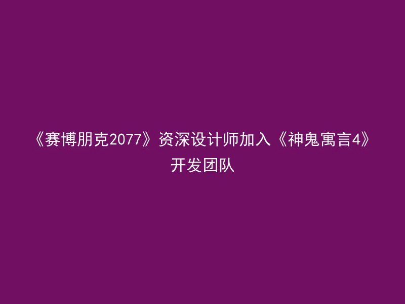 《赛博朋克2077》资深设计师加入《神鬼寓言4》开发团队