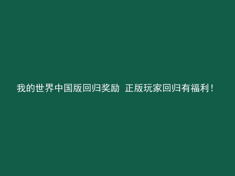 我的世界中国版回归奖励 正版玩家回归有福利！