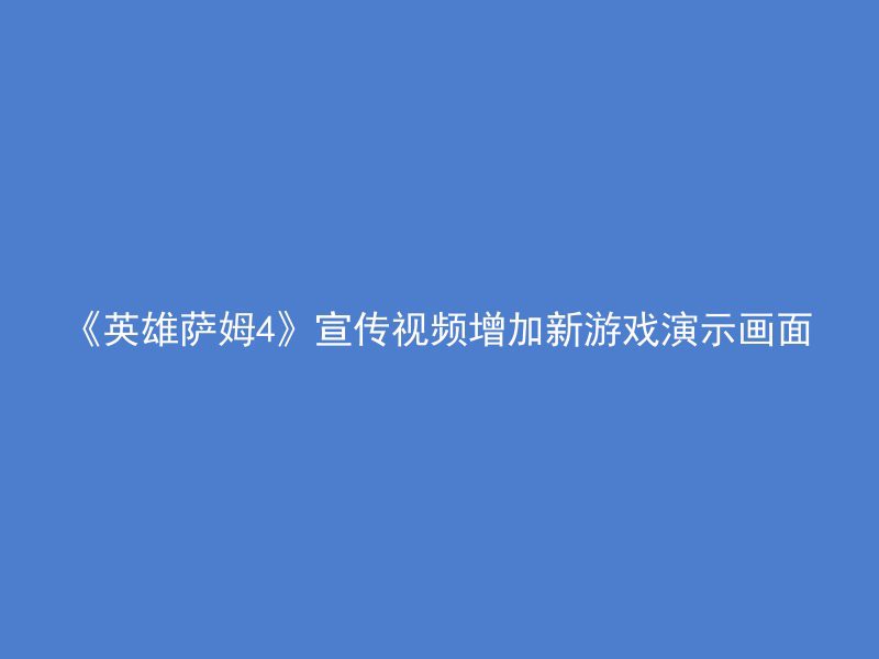 《英雄萨姆4》宣传视频增加新游戏演示画面