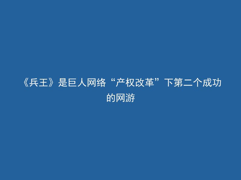 《兵王》是巨人网络“产权改革”下第二个成功的网游