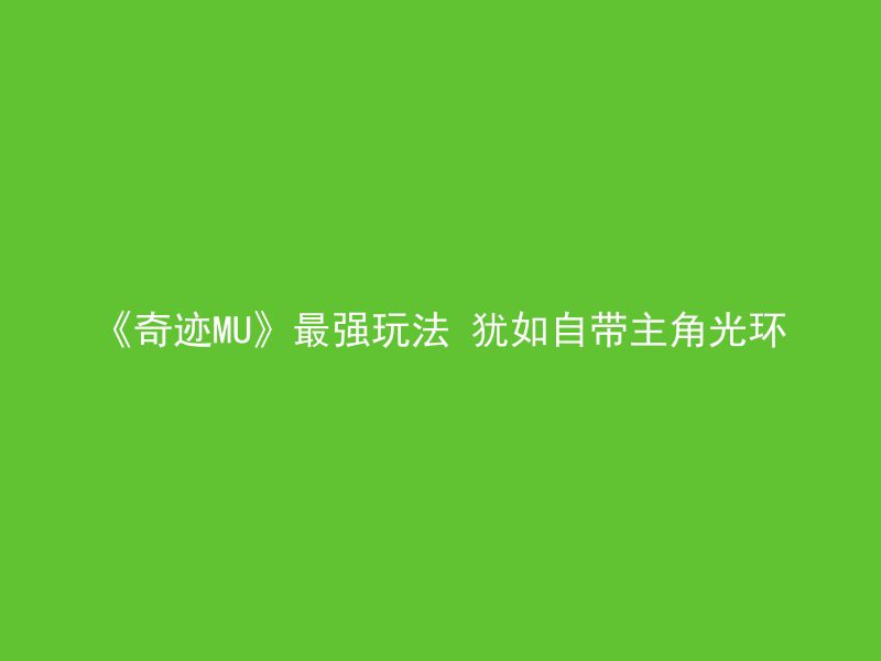 《奇迹MU》最强玩法 犹如自带主角光环