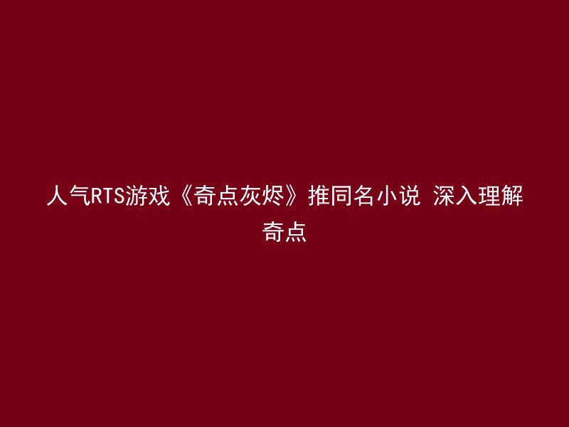 人气RTS游戏《奇点灰烬》推同名小说 深入理解奇点