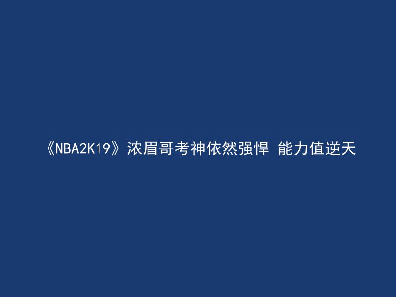 《NBA2K19》浓眉哥考神依然强悍 能力值逆天