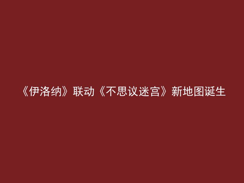 《伊洛纳》联动《不思议迷宫》新地图诞生