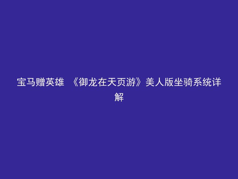 宝马赠英雄 《御龙在天页游》美人版坐骑系统详解