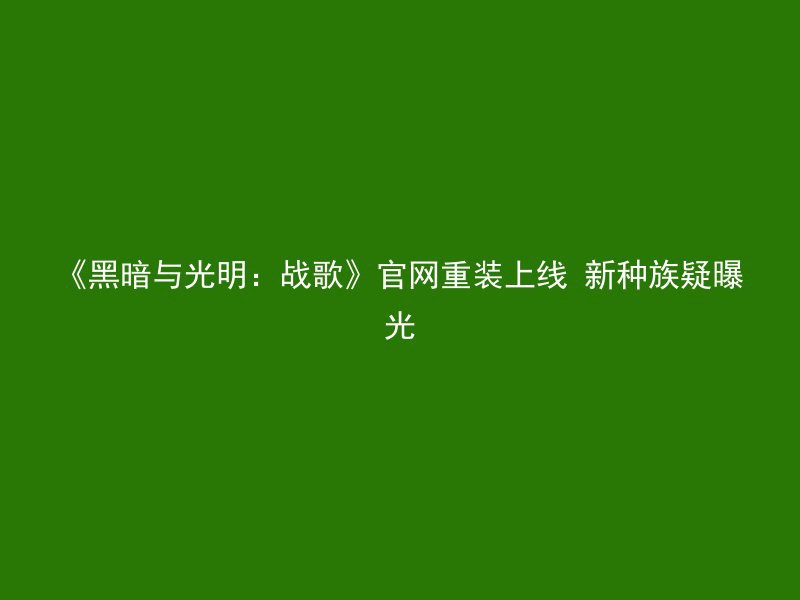 《黑暗与光明：战歌》官网重装上线 新种族疑曝光