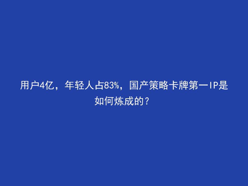 用户4亿，年轻人占83%，国产策略卡牌第一IP是如何炼成的？