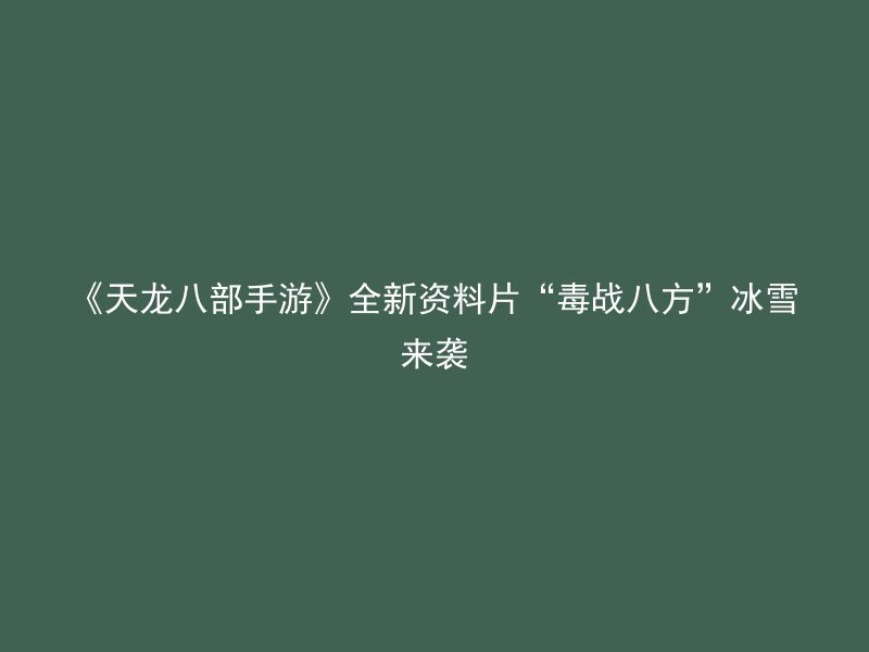 《天龙八部手游》全新资料片“毒战八方”冰雪来袭