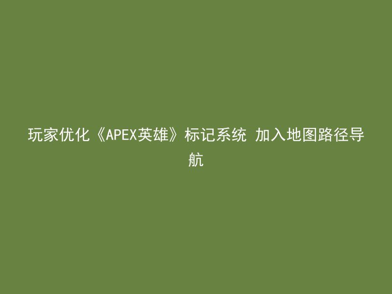 玩家优化《APEX英雄》标记系统 加入地图路径导航