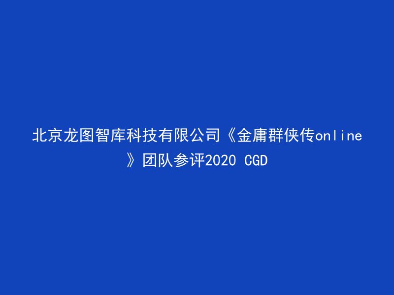 北京龙图智库科技有限公司《金庸群侠传online》团队参评2020 CGD