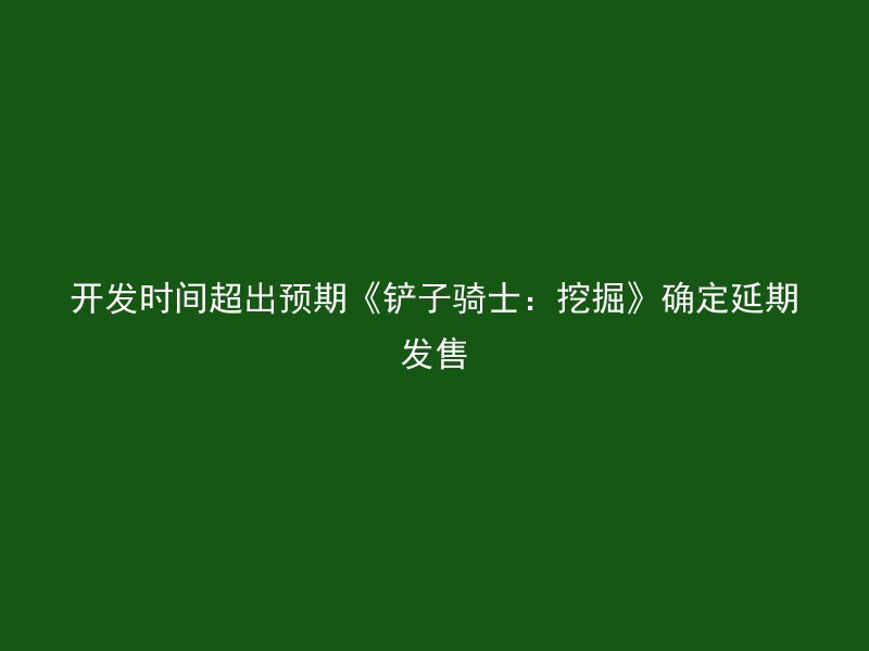 开发时间超出预期《铲子骑士：挖掘》确定延期发售