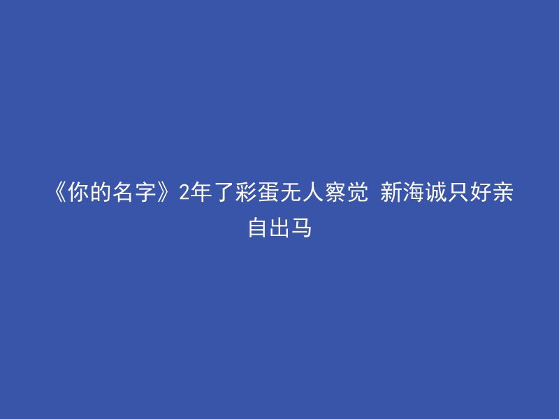 《你的名字》2年了彩蛋无人察觉 新海诚只好亲自出马