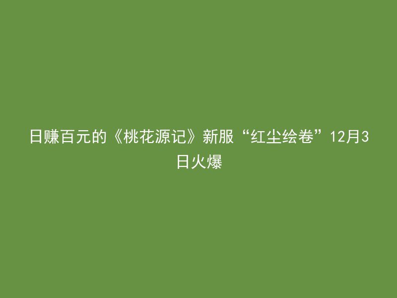 日赚百元的《桃花源记》新服“红尘绘卷”12月3日火爆