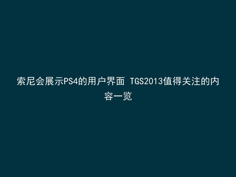 索尼会展示PS4的用户界面 TGS2013值得关注的内容一览