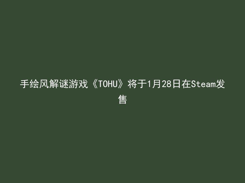 手绘风解谜游戏《TOHU》将于1月28日在Steam发售