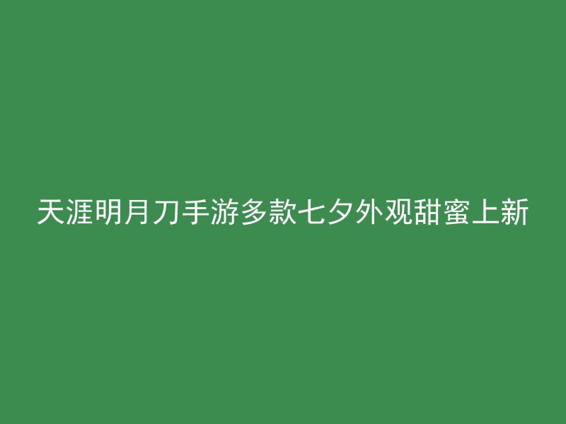 天涯明月刀手游多款七夕外观甜蜜上新