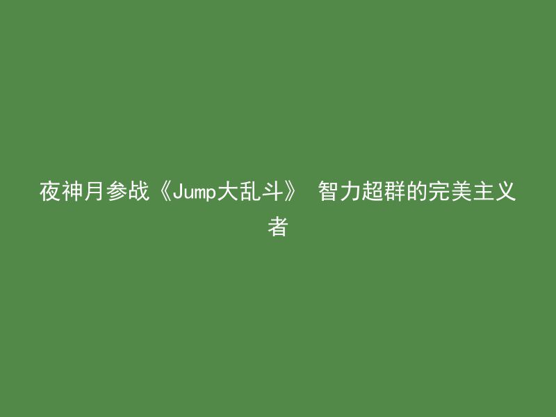 夜神月参战《Jump大乱斗》 智力超群的完美主义者