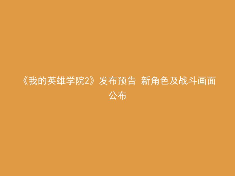 《我的英雄学院2》发布预告 新角色及战斗画面公布