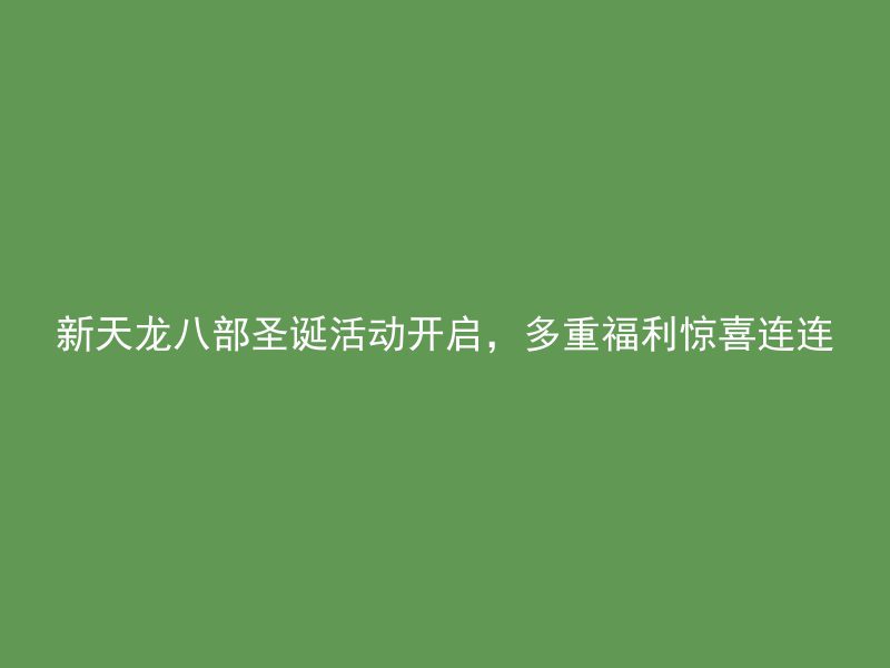 新天龙八部圣诞活动开启，多重福利惊喜连连