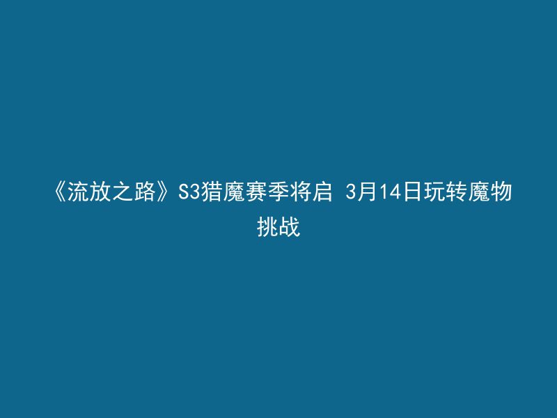 《流放之路》S3猎魔赛季将启 3月14日玩转魔物挑战