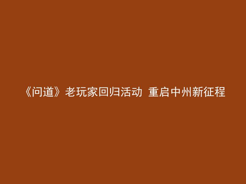 《问道》老玩家回归活动 重启中州新征程