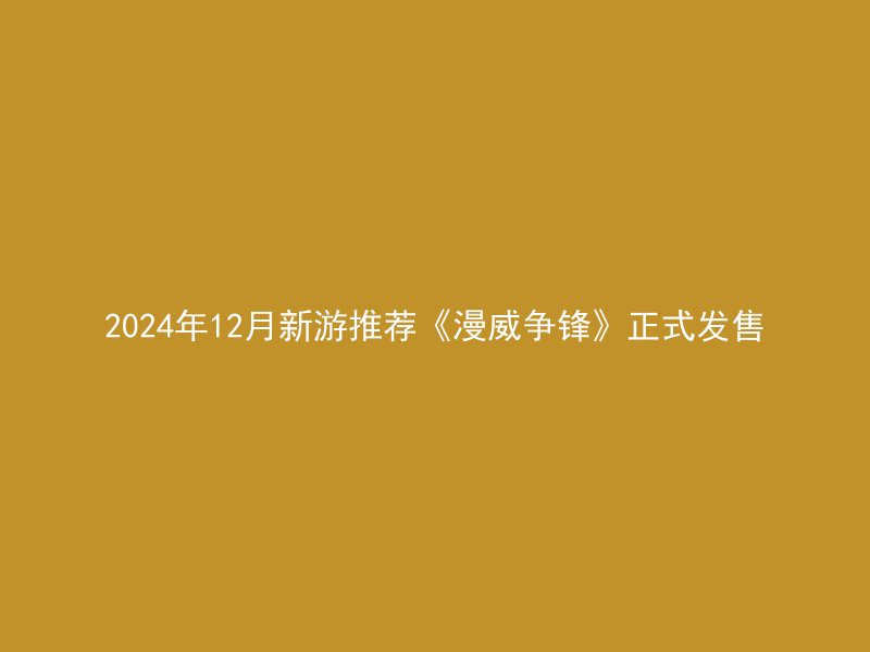 2024年12月新游推荐《漫威争锋》正式发售