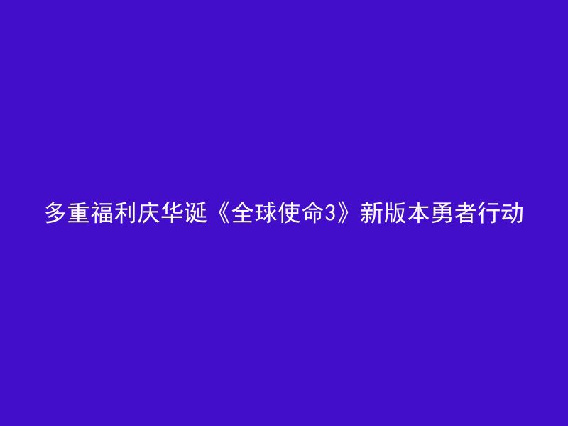 多重福利庆华诞《全球使命3》新版本勇者行动