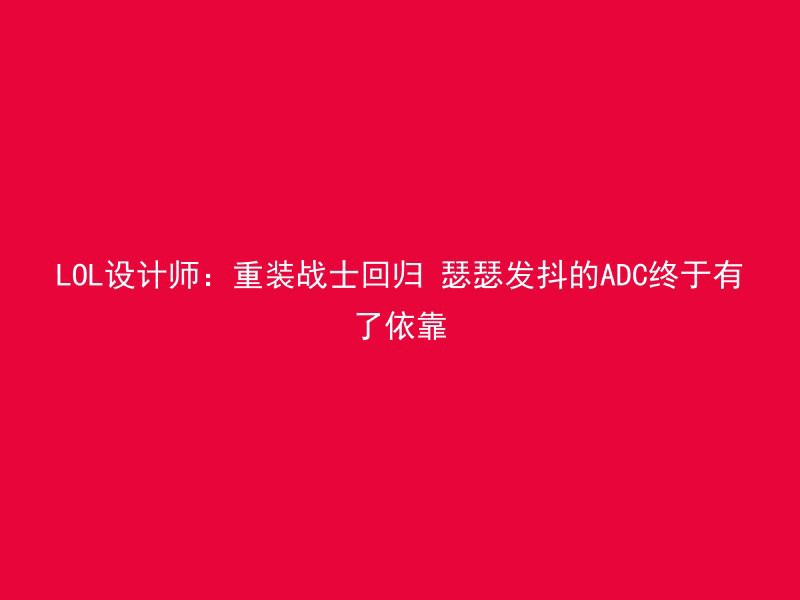 LOL设计师：重装战士回归 瑟瑟发抖的ADC终于有了依靠