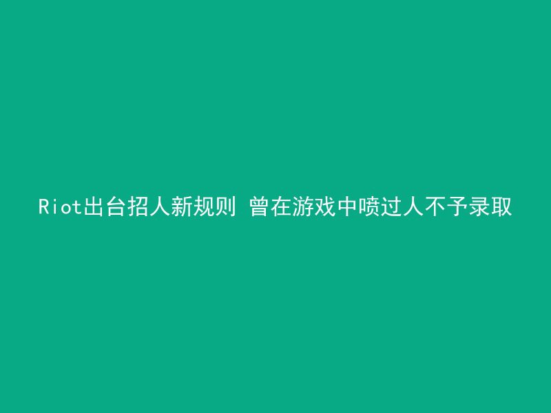 Riot出台招人新规则 曾在游戏中喷过人不予录取