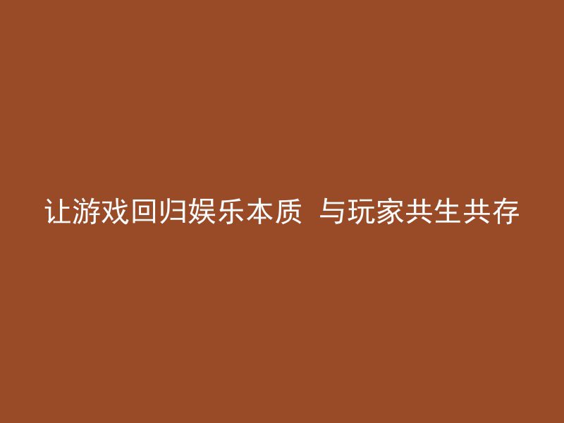 让游戏回归娱乐本质 与玩家共生共存