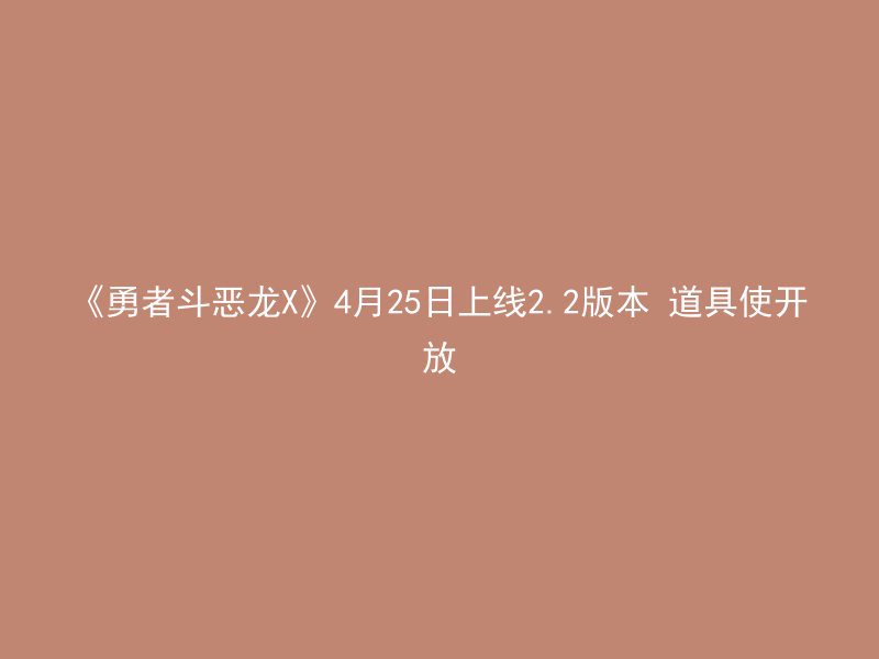 《勇者斗恶龙X》4月25日上线2.2版本 道具使开放