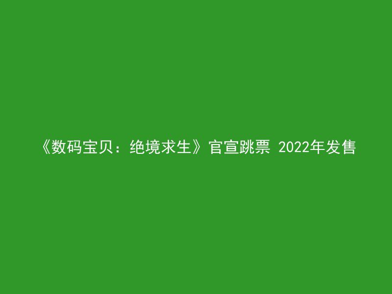 《数码宝贝：绝境求生》官宣跳票 2022年发售