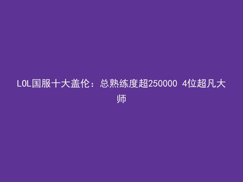 LOL国服十大盖伦：总熟练度超250000 4位超凡大师